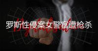 罗斯性侵案女警官遭枪杀身亡 自杀or他杀未确定
