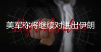  美军称将继续对进出伊朗港口船只实施全面封锁