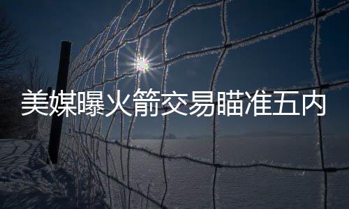 詹姆斯23+8+6三大将20+ 欧文缺阵骑士轻取灰熊 美媒包括白边和马基夫等人