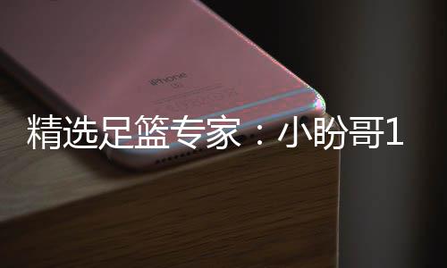 精选足篮专家：小盼哥18连红分析足彩 卢西奥15连红 精选目前稳健11连红