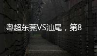 粤超东莞VS汕尾，第89分钟东莞队上演“雄狮一击”燃爆全场！