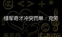 绿军奇才冲突罚单：克劳德被罚2.5万 沃尔1.5万