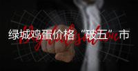 绿城鸡蛋价格“破五”市场供应偏紧是主因