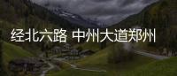  经北六路 中州大道郑州这两条路终于“牵手”了