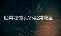经常吃馒头VS经常吃面包，哪个更健康？