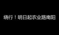 绕行！明日起农业路南阳路口东向西单向临时封闭