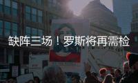 缺阵三场！罗斯将再需检查 主帅不担忧爱将健康