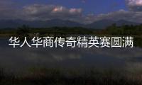 华人华商传奇精英赛圆满收官 华侨世界杯蓄势待发