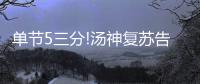 单节5三分!汤神复苏告别铁匠 30分创国家队新高