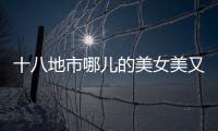 十八地市哪儿的美女美又多？