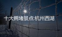 十大拥堵景点:杭州西湖居首 焦作云台山上榜