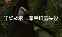  半场战报：库里扣篮失败+吃帽 勇士53