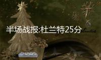 半场战报:杜兰特25分力压字母哥 勇士69