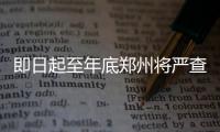 即日起至年底郑州将严查交通违法行为 重点查这些