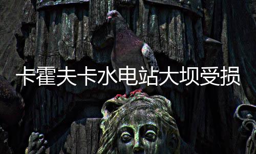 波什感慨三巨头崩塌：这是一段史诗 但结束太快 水电站大坝发生遭袭后