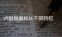 卢挺詹皇称从不搞特权 魔术师：禅师犯了个小错