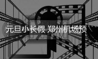 元旦小长假 郑州机场预计发送旅客20万人次
