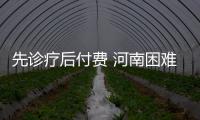 先诊疗后付费 河南困难群众在县里住院无押金