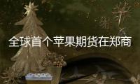 全球首个苹果期货在郑商所挂牌上市