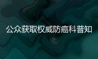 公众获取权威防癌科普知识的渠道有哪些？国家卫生健康委解答