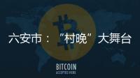 六安市：“村晚”大舞台 群众唱主角