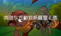  共谱东方游戏新篇章！蒸汽平台2026东方游戏文化周今日启幕！