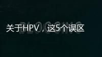 关于HPV，这5个误区一次说清