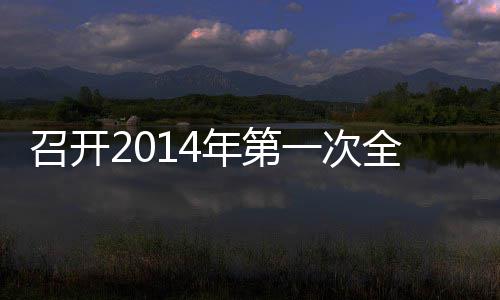 召开2014年第一次全体员工会议 伴着温暖灿烂的次全阳光