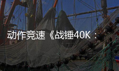 动作竞速《战锤40K：极速狂飙》PS5和Xbox版5月21日推出 竞速K极别让它被轰炸成废铁