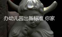 办幼儿园出新标准 你家娃上的幼儿园规范不