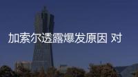 加索尔透露爆发原因 对手：难防大加因受限规则