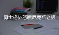 勇士格林怒喷尼克斯老板：像奴隶主 手段太肮脏