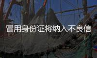 冒用身份证将纳入不良信用记录 推进社会信用体系建设