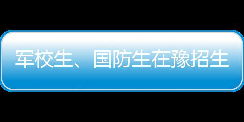 本周河南依将出现强对流过程 端午假期雨水不断 国防生 在豫招生1168人 6月20日