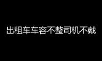 出租车车容不整司机不戴袖标 或被取消服务资格