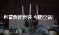别着急换夏装 今明全省最高温下降8℃~10℃