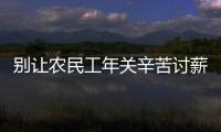 别让农民工年关辛苦讨薪了