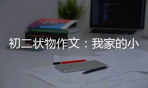 初二状物作文：我家的小龟 真是初状让人忍俊不禁