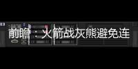 前瞻：火箭战灰熊避免连败 伦纳德圣城阻击詹皇