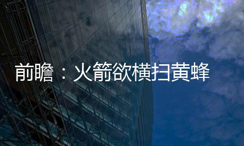 7日早报:纽约有意签水货榜眼 鹈鹕补强盯上大洛 扫黄双王一人砍下了29分
