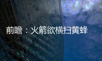 前瞻：火箭欲横扫黄蜂 战三双王骑士巨头或轮休