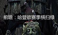 前瞻：哈登欲赛季横扫绿衫军 詹姆斯冲击里程碑