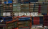 前瞻：哈登PK詹姆斯 库里杜兰特合力围攻利拉德