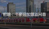 前瞻：书豪迎加盟篮网首秀 魔兽带领老鹰PK灰熊
