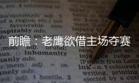 前瞻：老鹰欲借主场夺赛点 水花兄弟盼再擒灰熊