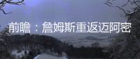 前瞻：詹姆斯重返迈阿密 火箭欲擒灰熊夺2连胜