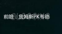 前瞻：詹姆斯PK韦德 火箭期盼克服体能复仇掘金