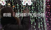 前瞻：詹姆斯PK海沃德 骑士期盼借主场复仇爵士