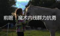 前瞻：魔术内线群力抗勇士 唐斯约基奇正面对决
