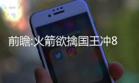前瞻:火箭欲擒国王冲8连胜 林书豪盼灭旧主湖人